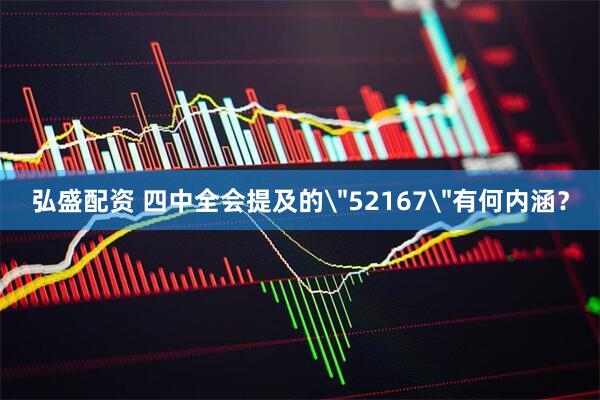 弘盛配资 四中全会提及的＂52167＂有何内涵？