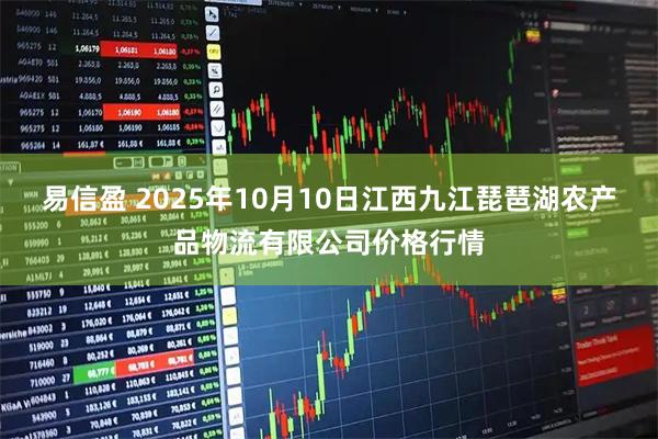 易信盈 2025年10月10日江西九江琵琶湖农产品物流有限公司价格行情