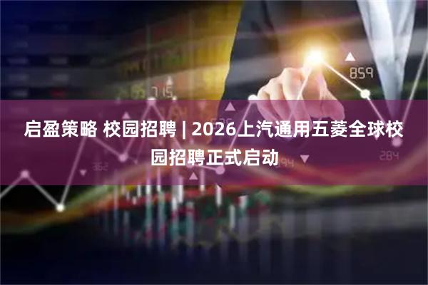 启盈策略 校园招聘 | 2026上汽通用五菱全球校园招聘正式启动