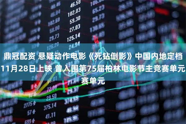 鼎冠配资 悬疑动作电影《死钻倒影》中国内地定档11月28日上映 曾入围第75届柏林电影节主竞赛单元
