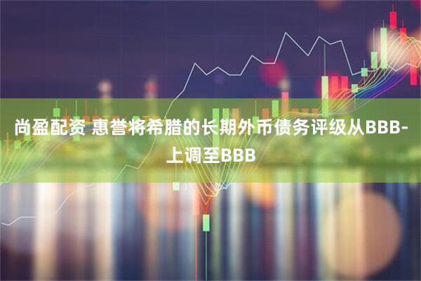 尚盈配资 惠誉将希腊的长期外币债务评级从BBB-上调至BBB